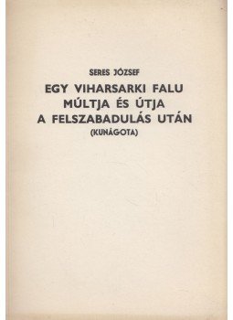 Seres József - Egy viharsarki falu múltja és útja a felszabadulás után Seres József - Egy viharsarki falu múltja és útja a felszabadulás után, 1987 antikvár könyv