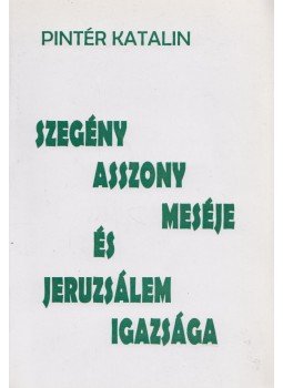 Pintér Katalin - Szegény asszony meséje és Jeruzsálem igazsága Pintér Katalin - Szegény asszony meséje és Jeruzsálem igazsága, Budapest 0 antikvár könyv