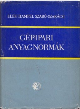 Elek István, Hampel Rezső, Szabó István, Szakácsi László - Gépipari anyagnormák Elek István, Hampel Rezső, Szabó István, Szakácsi László - Gépipari anyagnormák, Budapest 1963 antikvár könyv