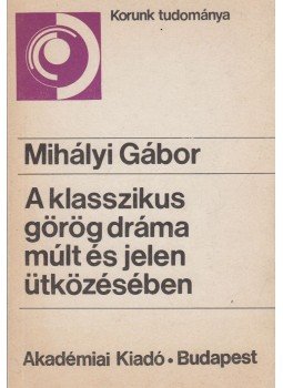 Mihályi Gábor - A klasszikus görög dráma múlt és jelen ütközésében Mihályi Gábor - A klasszikus görög dráma múlt és jelen ütközésében, Budapest 1987 antikvár könyv