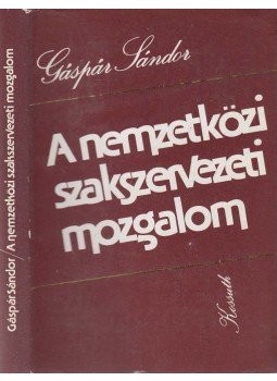 Gáspár Sándor - A nemzetközi szakszervezeti mozgalom, Budapest 1980 antikvár könyv