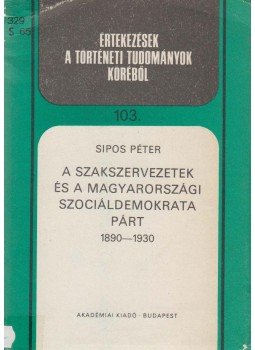 Sipos Péter - A szakszervezetek és a magyarországi szociáldemokrata párt, Budapest 1984 antikvár könyv