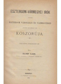 Zelliger Alajos - Esztergom-vármegyei írók Zelliger Alajos - Esztergom-vármegyei írók, Budapest 1888 antikvár könyv