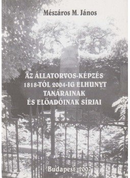 Mészáros M. János dr. - Az állatorvos-képzés 1818-tól 2004-ig elhunyt tanárainak és előadóinak sírjai (dedikált), Budapest 2007 antikvár könyv