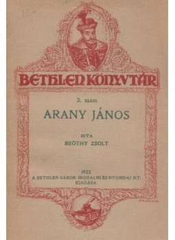 Beöthy Zsolt - Arany János - Bethlen-Könyvtár 3. szám Beöthy Zsolt - Arany János - Bethlen-Könyvtár 3. szám, Budapest 1923 antikvár könyv