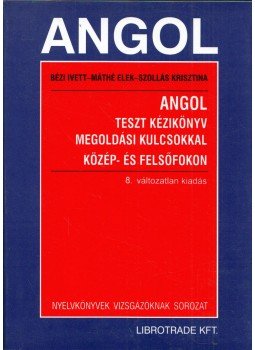 Máthé Elek, Bézi Ivett, Szollás Krisztina - Angol teszt kézikönyv megoldási kulcsokkal közép- és felsőfokon, Budapest 2008 antikvár könyv