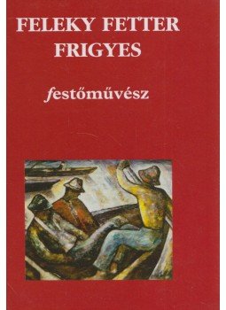 Dr. Horváth László - Feleky Fetter Frigyes festőművész Dr. Horváth László - Feleky Fetter Frigyes festőművész, Budapest 2004 antikvár könyv