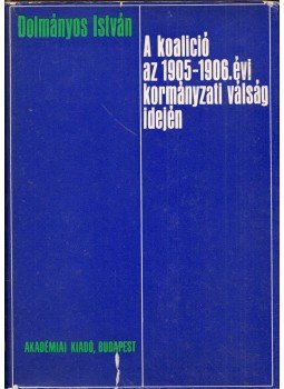 Dolmányos István - A koalíció az 1905-1906. évi kormányzati válság idején, Budapest 1976 antikvár könyv
