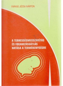 Farkas Józsa Márton - A terhességmegszakítás és fogamzásgátlás hatása a termékenységre, Szeged 1995 antikvár könyv