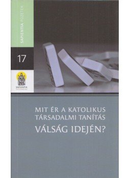 Lukács László, Kerekes Sándor, Zsóka Ágnes, Stefano Zamagni, Helen Alford, Béres Tamás - Mit ér a katolikus társadalmi tanítás válság idején? Lukács László, Kerekes Sándor, Zsóka Ágnes, Stefano Zamagni, Helen Alford, Béres Tamás - Mit ér a katolikus társadalmi tanítás válság idején?, Budapest 2010 antikvár könyv