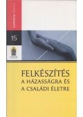 Takács Gábor,Puskás Attila,Roger Burggraeve,Kopp Mária,Dávid Beáta,Hortobágyiné Nagy Ágnes,Jávor Ferenc,Szászi Balázs,Somhegyi Annamária - Felkészítés a házasságra és a családi életre