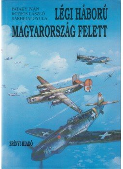 Sárhidai Gyula, Rozsos László, Pataky Iván - Légi háború Magyarország felett 2. kötet Sárhidai Gyula, Rozsos László, Pataky Iván - Légi háború Magyarország felett 2. kötet, Budapest 1988 antikvár könyv