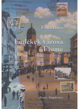 Fried Ilona - Emlékek városa - Fiume Fried Ilona - Emlékek városa - Fiume, Budapest 2001 antikvár könyv