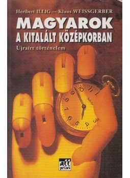 Illig, Heribert, Klaus Weissgerber - Magyarok a kitalált középkorban (aláírt), Budapest 2003 antikvár könyv