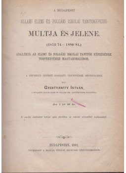 Gyertyánffy István - A Budapesti állami elemi és polgári iskolai tanitóképezde multja és jelene (1873/74-1880/81.) Gyertyánffy István - A Budapesti állami elemi és polgári iskolai tanitóképezde multja és jelene (1873/74-1880/81.), Budapest 1882 antikvár könyv