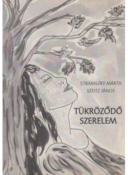Szeitz János, Stramszky Márta - Tükröződő szerelem (dedikált) Szeitz János, Stramszky Márta - Tükröződő szerelem (dedikált), Budapest 2010 antikvár könyv
