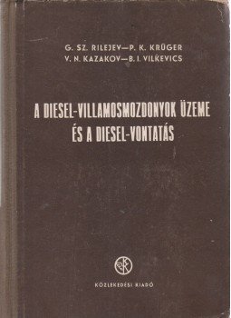 G. Sz. Rilejev, P. K. Krüger, V. N. Kazakov, B. I. Vilkevics - A diesel-villamosmozdonyok üzene és a diesel-vontatás, Budapest 1954 antikvár könyv