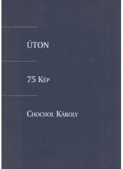 Chochol Károly - Úton - 75 kép - Chochol Károly (dedikált) Chochol Károly - Úton - 75 kép - Chochol Károly (dedikált), 0 antikvár könyv
