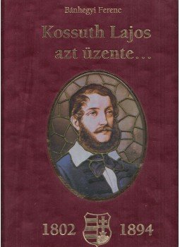 Bánhegyi Ferenc - Kossuth Lajos azt üzente... Bánhegyi Ferenc - Kossuth Lajos azt üzente..., Celldömölk 2011 antikvár könyv