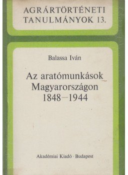 Balassa Iván - Az aratómunkások Magyarországon 1848-1944, Budapest 1985 antikvár könyv