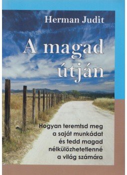Herman Judit - A magad útján - Hogyan teremtsd meg a saját munkádat, és tedd magad nélkülözhetetlenné a világ számára Herman Judit - A magad útján - Hogyan teremtsd meg a saját munkádat, és tedd magad nélkülözhetetlenné a világ számára, Budapest 2011 antikvár könyv