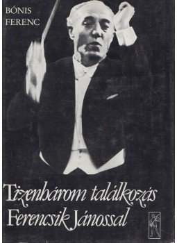Bónis Ferenc - Tizenhárom találkozás Ferencsik Jánossal (dedikált), Budapest 1984 antikvár könyv