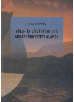 Dr. Kurucz Mihály - Föld- és vízvédelmi jog agrárkörnyezeti alapok, Budapest 2002 antikvár könyv