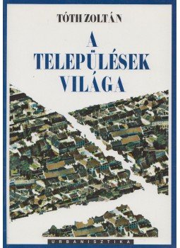 Tóth Zoltán - A települések világa Tóth Zoltán - A települések világa, Pécs 2000 antikvár könyv