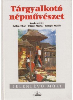 Bellon Tibor, Fügedi Márta, Szilágyi Miklós - Tárgyalkotó népművészet Bellon Tibor, Fügedi Márta, Szilágyi Miklós - Tárgyalkotó népművészet, Budapest 1998 antikvár könyv