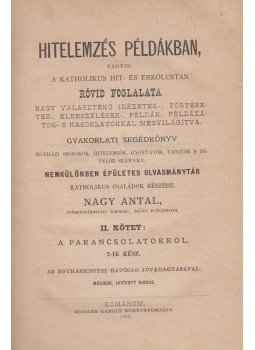 Nagy Antal - Hitelemzés példákban, vagyis: A katholikus hit- és erkölcstan rövid foglalata nagy választékú idézetek-, történetek-, elbeszélések-, példák-, példázatok- s hasonlatokkal megvilágítva. II. kötet: A parancsolatokról 2-ik rész, Komárom 1887 antikvár könyv