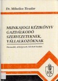 Dr. Miholics Tivadar - Munkajogi kézikönyv gazdálkodó szervezeteknek, vállalkozóknak