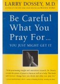 Dossey, Larry - Be Careful What You Pray For...You Just Might Get It