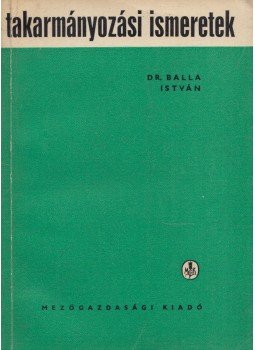 Balla István - Takarmányozási ismeretek Balla István - Takarmányozási ismeretek, Budapest 1967 antikvár könyv