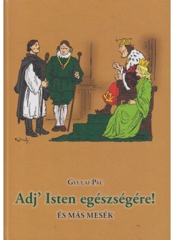 Gyulai Pál - Adj' Isten egészségére! Gyulai Pál - Adj' Isten egészségére!, Debrecen 2013 antikvár könyv