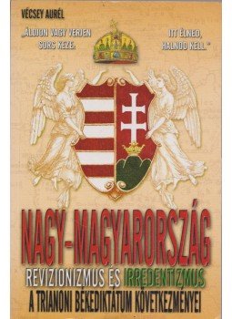 Vécsey Aurél - Nagy-Magyarország - A revizionizmus és irredentizmus története, Budapest 2014 antikvár könyv