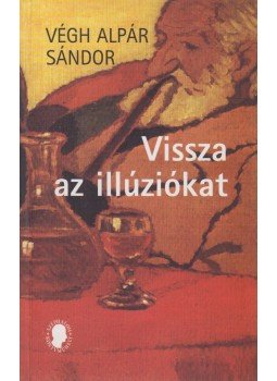 Végh Alpár Sándor - Vissza az illúziókat, Budapest 2004 antikvár könyv