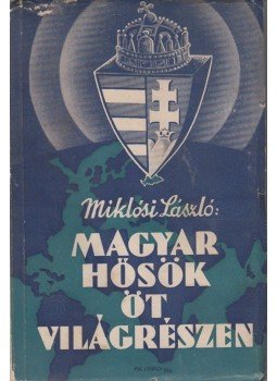 Miklósi László - Magyar hősök öt világrészen Miklósi László - Magyar hősök öt világrészen, Budapest 1936 antikvár könyv