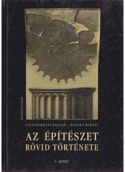 Szentkirályi Zoltán, Détshy Mihály - Az építészet rövid története I. kötet, Budapest 2004 antikvár könyv