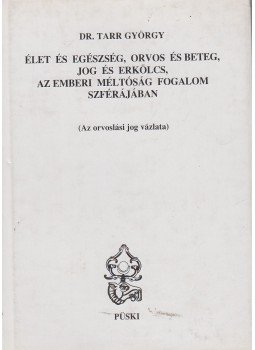 Dr. Tarr György - Élet és egészség, orvos és beteg, jog és erkölcs, az emberi méltóság fogalom szférájában, Budapest 2003 antikvár könyv