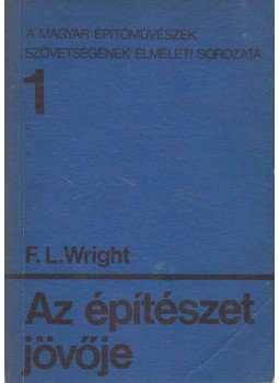 Frank Lloyd Wright, dr. Vámossy Ferenc (szerk.) - Az építészet jövője Frank Lloyd Wright, dr. Vámossy Ferenc (szerk.) - Az építészet jövője, Budapest 1970 antikvár könyv