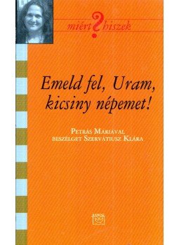 Szervátiusz Klára - Emeld fel, Uram, kicsiny népemet! Szervátiusz Klára - Emeld fel, Uram, kicsiny népemet!, Budapest 2010 antikvár könyv