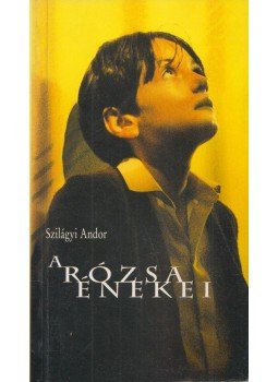 Szilágyi Andor - A rózsa énekei (Aláírt) Szilágyi Andor - A rózsa énekei (Aláírt), Budapest 2004 antikvár könyv
