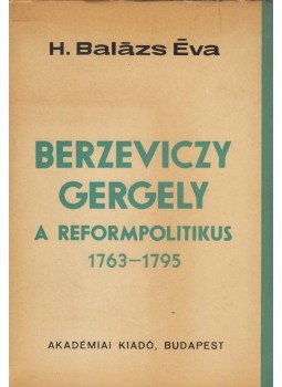 H. Balázs Éva - Berzeviczy Gergely, a reformpolitikus (dedikált) H. Balázs Éva - Berzeviczy Gergely, a reformpolitikus (dedikált), Budapest 1967 antikvár könyv