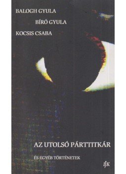 Balogh Gyula, Bíró Gyula, Kocsis Csaba - Az utolsó párttitkár és egyéb történetek Balogh Gyula, Bíró Gyula, Kocsis Csaba - Az utolsó párttitkár és egyéb történetek, Arad 2012 antikvár könyv