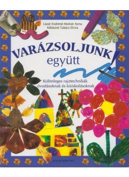 Lázár Endréné Molnár Anna, Kőrösiné Takács Elvira - Varázsoljunk együtt! Lázár Endréné Molnár Anna, Kőrösiné Takács Elvira - Varázsoljunk együtt!, Kisújszállás 2005 antikvár könyv