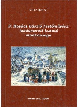 Vitéz Ferenc - É.  Kovács  László festőművész, honismereti kutató munkássága (dedikált), Debrecen 2006 antikvár könyv
