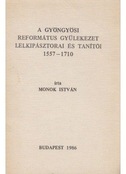 Monok István - A Gyöngyösi Református Gyülekezet lelkipásztorai és tanítói 1557-1710, Budapest 1986 antikvár könyv