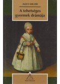 Alice Miller - A tehetséges gyermek drámája és az igazi én felkutatása