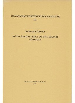 Kokas Károly - Könyv és könyvtár a XVI-XVII. századi Kőszegen Kokas Károly - Könyv és könyvtár a XVI-XVII. századi Kőszegen, Szeged 1991 antikvár könyv