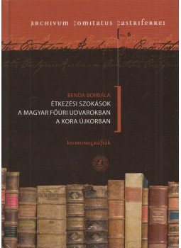 Benda Borbála - Étkezési szokások a magyar főúri udvarokban a kora újkorban, Szombathely 2014 antikvár könyv